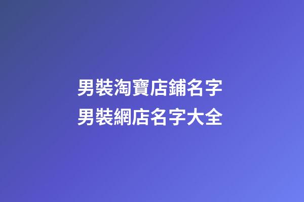男裝淘寶店鋪名字 男裝網店名字大全-第1張-店鋪起名-玄機派